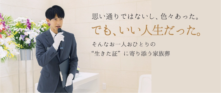 思い通りではないし、色々あった。でも、いい人生だった。そんなお一人おひとりの“生きた証”に寄り添う家族葬